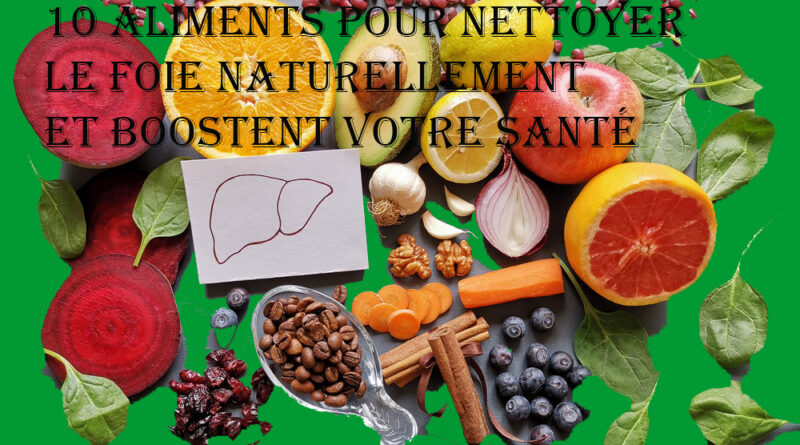 10 aliments pour nettoyer le foie naturellement et boostent votre santé